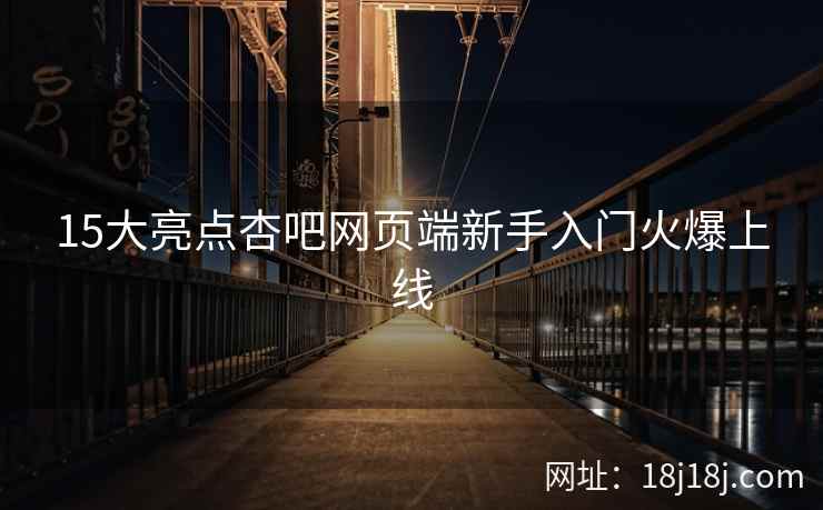15大亮点杏吧网页端新手入门火爆上线