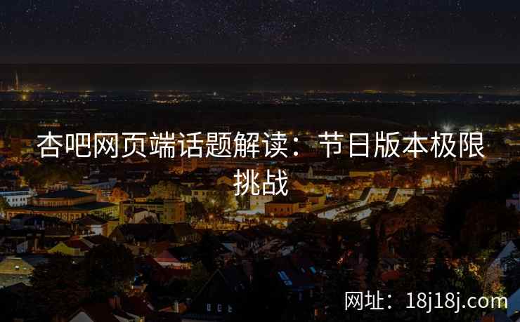 杏吧网页端话题解读：节日版本极限挑战  第2张