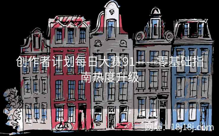 创作者计划每日大赛91——零基础指南热度升级