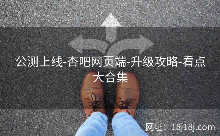 公测上线-杏吧网页端-升级攻略-看点大合集