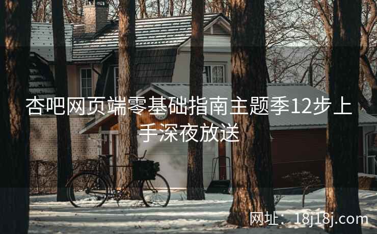 杏吧网页端零基础指南主题季12步上手深夜放送