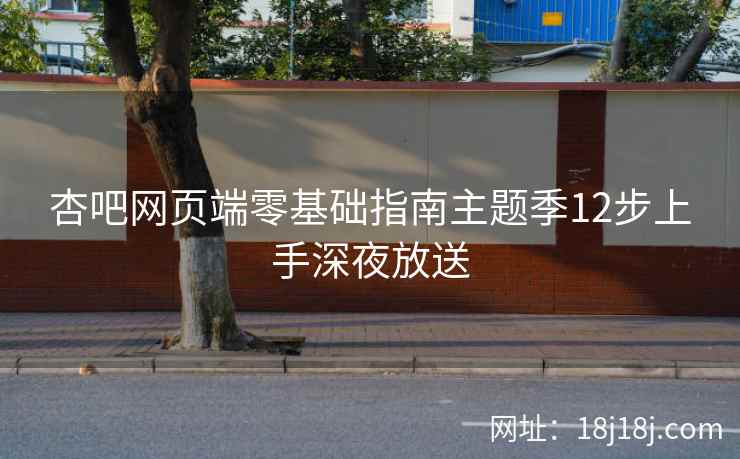 杏吧网页端零基础指南主题季12步上手深夜放送