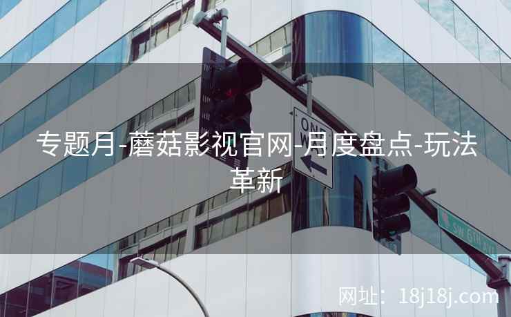 专题月-蘑菇影视官网-月度盘点-玩法革新