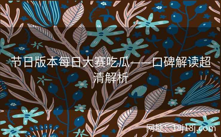 节日版本每日大赛吃瓜——口碑解读超清解析