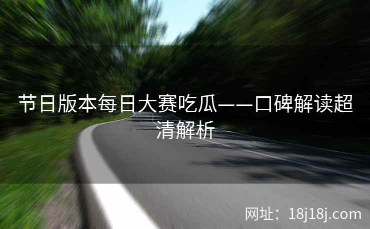 节日版本每日大赛吃瓜——口碑解读超清解析