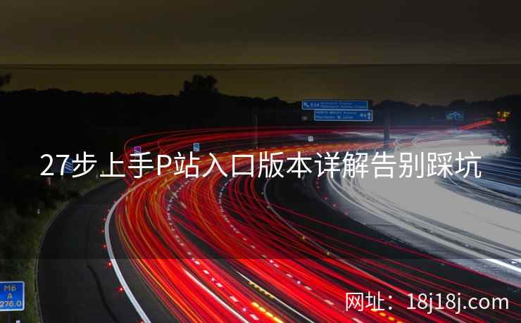 27步上手P站入口版本详解告别踩坑