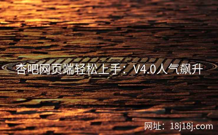 杏吧网页端轻松上手：V4.0人气飙升