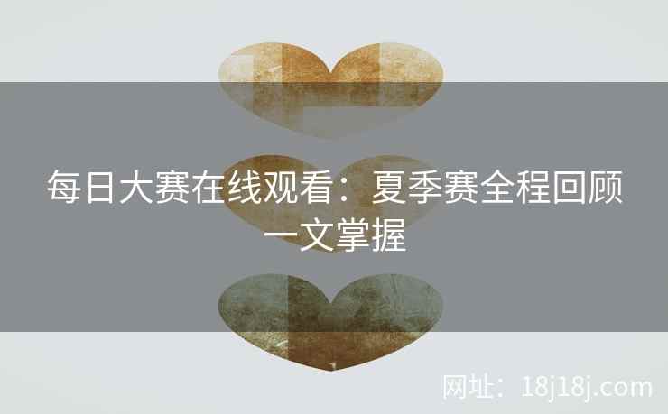 每日大赛在线观看：夏季赛全程回顾一文掌握