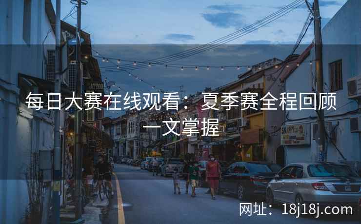 每日大赛在线观看：夏季赛全程回顾一文掌握