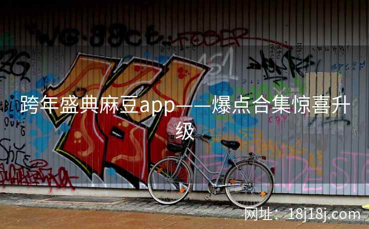 跨年盛典麻豆app——爆点合集惊喜升级