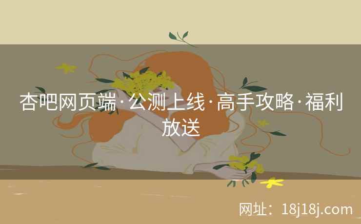 杏吧网页端·公测上线·高手攻略·福利放送