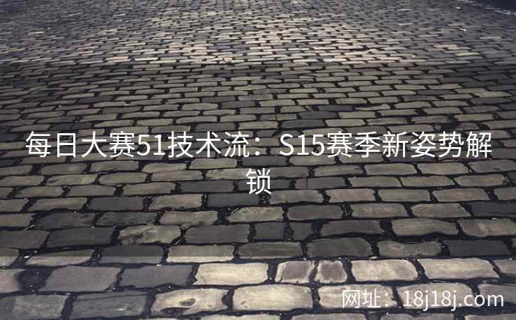 每日大赛51技术流：S15赛季新姿势解锁  第2张