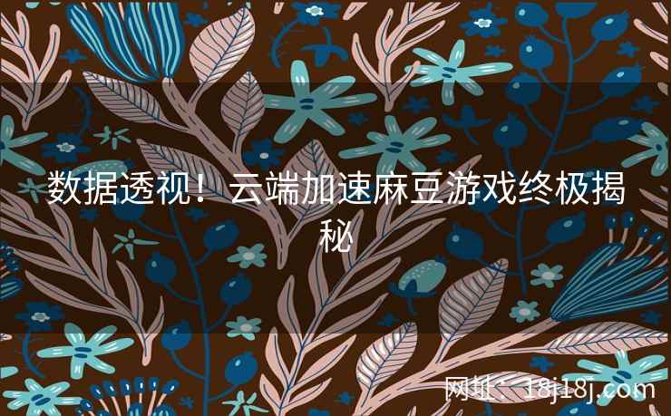 数据透视！云端加速麻豆游戏终极揭秘  第1张