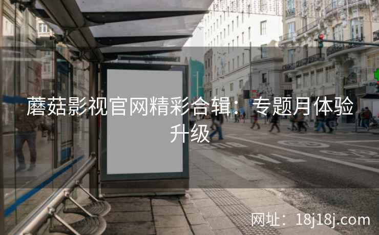 蘑菇影视官网精彩合辑：专题月体验升级  第2张