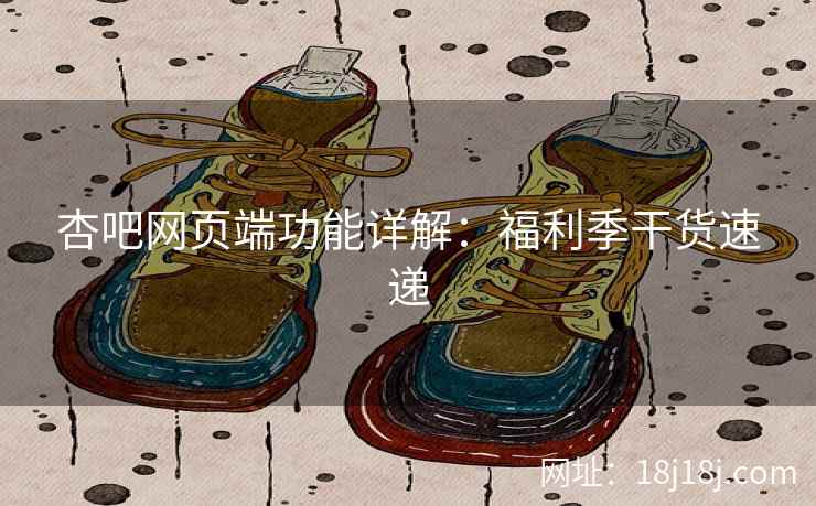 杏吧网页端功能详解：福利季干货速递  第1张