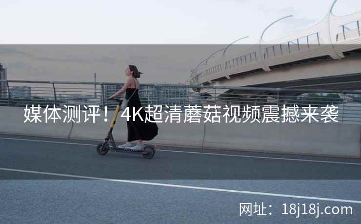 媒体测评！4K超清蘑菇视频震撼来袭  第2张