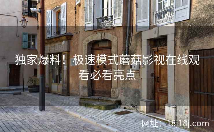 独家爆料！极速模式蘑菇影视在线观看必看亮点  第2张