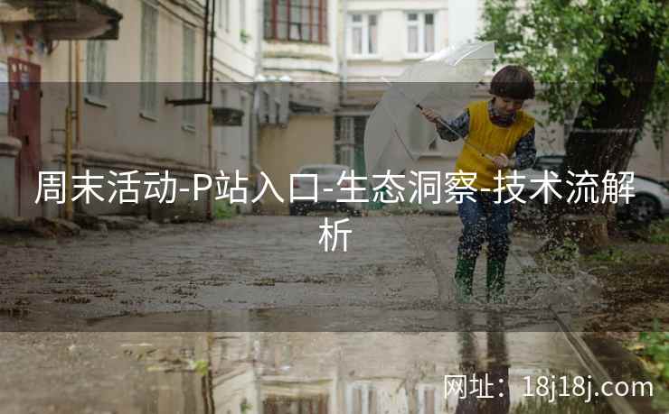 周末活动-P站入口-生态洞察-技术流解析  第2张
