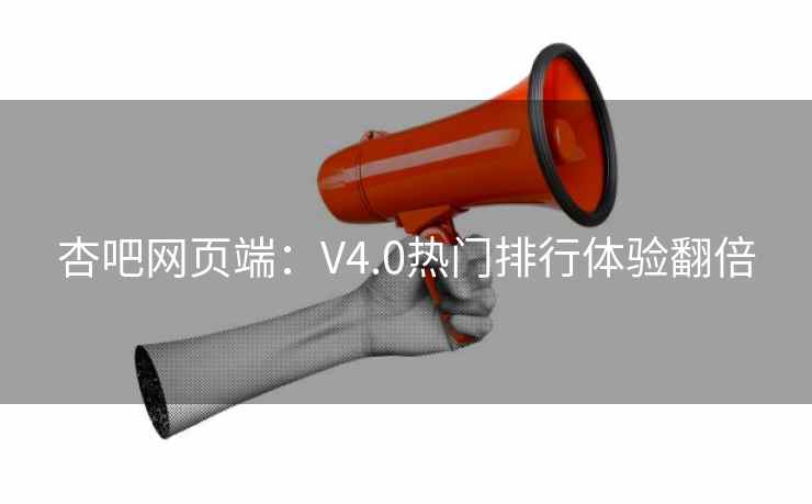 杏吧网页端：V4.0热门排行体验翻倍