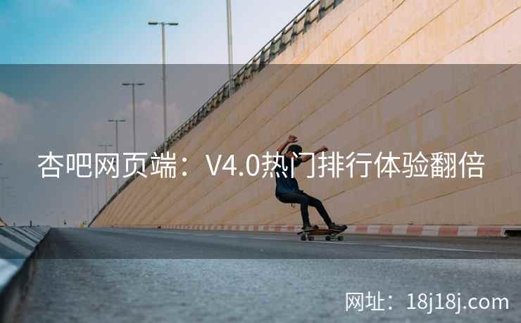 杏吧网页端：V4.0热门排行体验翻倍