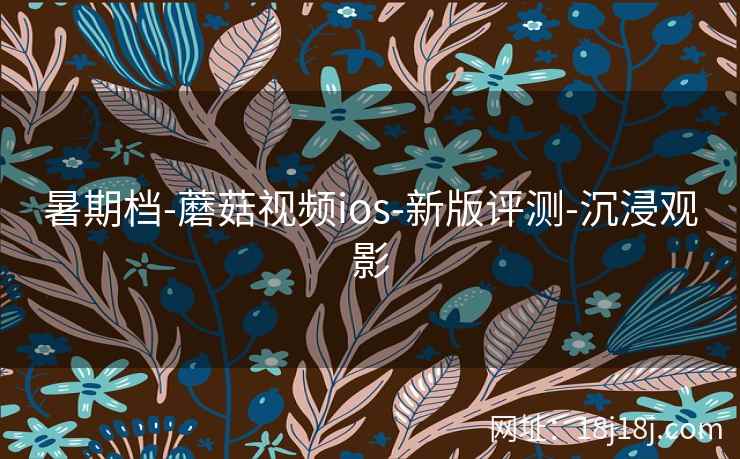 暑期档-蘑菇视频ios-新版评测-沉浸观影