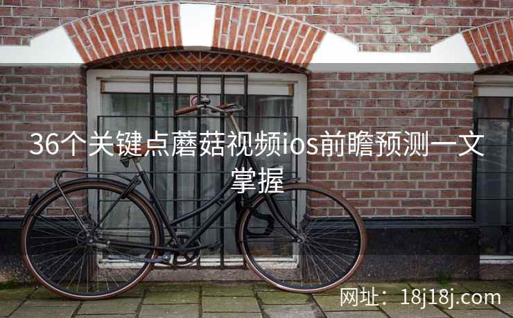 36个关键点蘑菇视频ios前瞻预测一文掌握